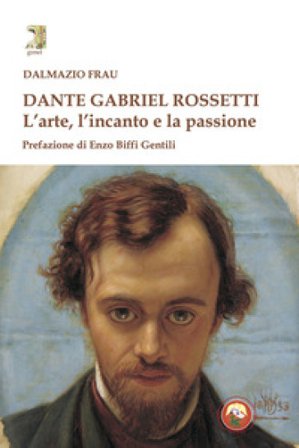 Dante Gabriel Rossetti. L'arte, l'incanto e la passione Dalmazio Frau