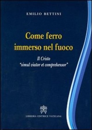 Come ferro immerso nel fuoco. Il Cristo «simul viator et comprehensor» Emilio Bettini