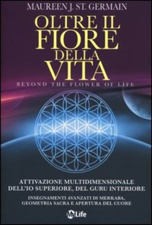 Oltre il fiore della vita. Attivazione multidimensionale dell'Io superiore, del guru interiore Maureen J. St. Germain