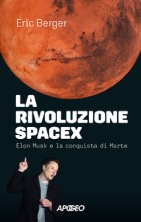 La rivoluzione SpaceX. Elon Musk e la conquista di Marte Eric Berger