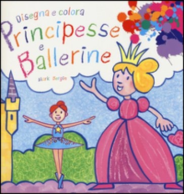 Principesse e ballerine. Disegna e colora. Ediz. illustrata Mark Bergin