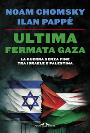 Ultima fermata Gaza. La guerra senza fine tra Israele e Palestina Noam Chomsky