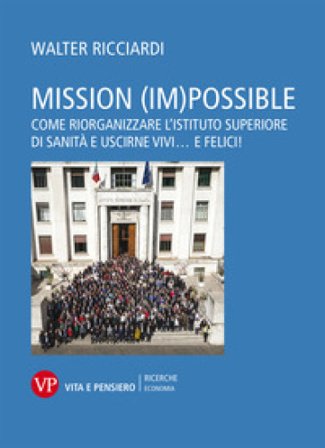 Mission (im)possible. Come riorganizzare l'Istituto Superiore di Sanità e uscirne vivi... e felici! Walter Ricciardi