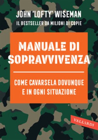 Manuale di sopravvivenza. Come cavarsela in ogni situazione, clima e ambiente John Wiseman