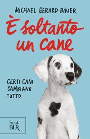 È soltanto un cane. Certi cani cambiano tutto. Nuova ediz. Michael Gerard Bauer