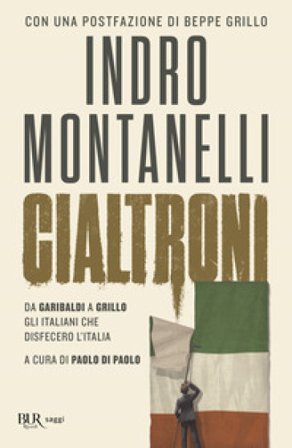 Cialtroni. Da Garibaldi a Grillo gli italiani che disfecero l'Italia Indro Montanelli