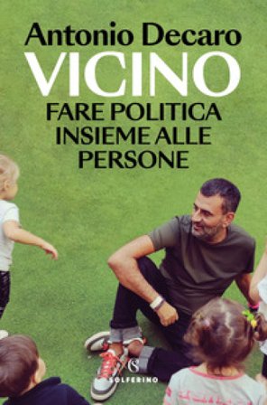Vicino. Fare politica insieme alle persone Antonio Decaro
