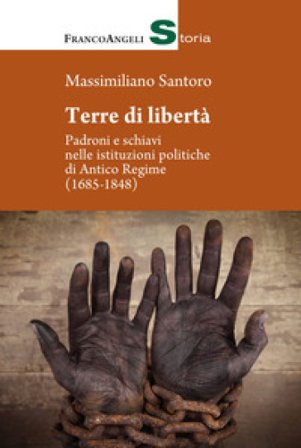 Terre di libertà. Padroni e schiavi nelle istituzioni politiche di Antico Regime (1685-1848) Massimiliano Santoro
