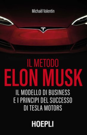Il metodo Elon Musk. Il modello di business e i principi del successo di Tesla Motors Michael Valentin