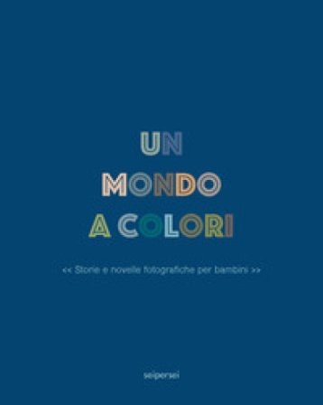 Un mondo a colori. Ediz. a colori Chiara Narcisi