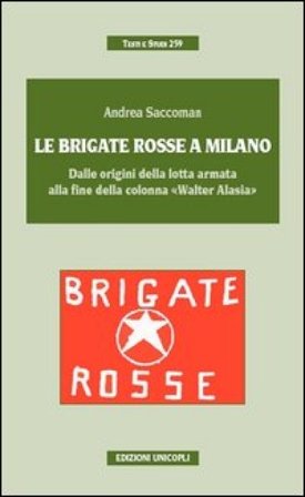 Le Brigate Rosse a Milano. Dalle origini della lotta armata alla fine della colonna «Walter Alasia» Andrea Saccoman