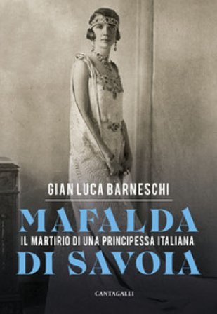 Mafalda di Savoia. Il martirio di una principessa italiana Gian Luca Barneschi