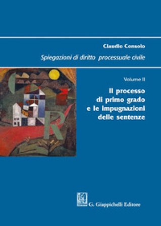 Spiegazioni di diritto processuale civile. Vol. 2: Il processo di primo grado e le impugnazioni delle sentenze Claudio Consolo