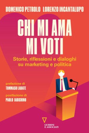 Chi mi ama mi voti. Storie, riflessioni e dialoghi su marketing e politica Domenico Petrolo