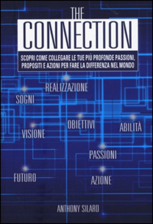 The connection. Scopri come collegare le tue più profonde passioni, propositi e azioni per la fare la differenza nel mondo Anthony Silard