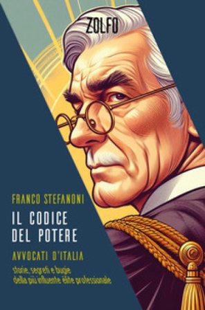 Il codice del potere. Avvocati d'Italia. Storie, segreti e bugie della più influente élite professionale Franco Stefanoni