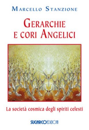 Gerarchie e cori angelici. La società cosmica degli spiriti celesti Marcello Stanzione