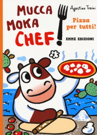 Pizza per tutti! Mucca Moka chef. Ediz. a colori Agostino Traini