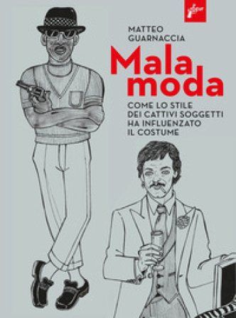 Malamoda. Come lo stile dei cattivi soggetti ha influenzato il costume Matteo Guarnaccia
