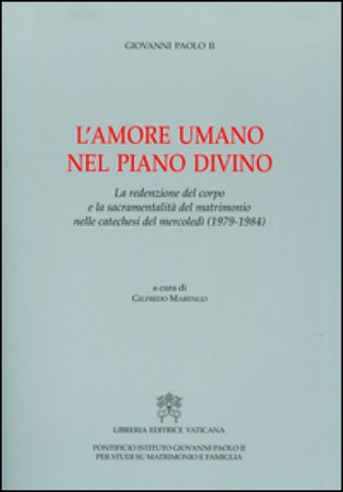 L'amore umano nel piano divino. La redenzione del corpo e la sacramentalità del matrimonio nelle catechesi del mercoledì (1979-1984) Giovanni Paolo II