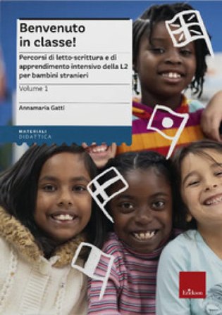 Benvenuto in classe! Nuova ediz.. Vol. 1: Percorsi di letto-scrittura e di apprendimento intensivo della L2 per bambini stranieri Annamaria Gatti