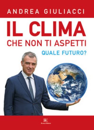 Il clima che non ti aspetti. Quale futuro? Ediz. illustrata Andrea Giuliacci