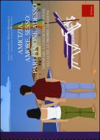 Amicizia, amore, sesso: parliamone adesso. Imparare a conoscere se stessi, gli altri, le proprie emozioni. Con guida per gli educatori Anna Contardi