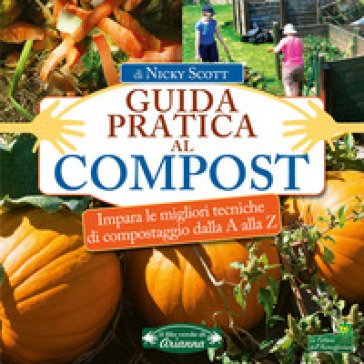 Guida pratica al compost. Impara le migliori tecniche di compostaggio dalla A alla Z Nicky Scott