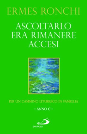 Ascoltarlo era rimanere accesi. Per un cammino liturgico in famiglia (Anno C) Ermes Ronchi