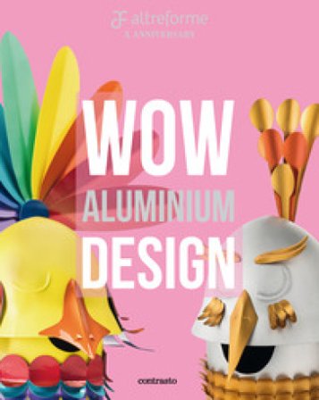Altreforme. Wow Aluminium Design. Ediz. italiana e inglese Valentina Fontana