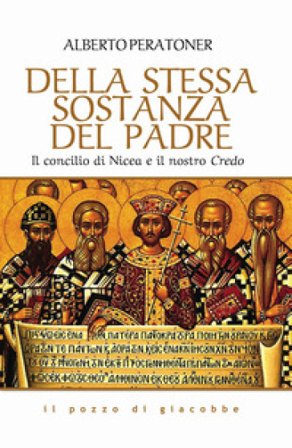 Della stessa sostanza del Padre. Il concilio di Nicea e il nostro Credo Alberto Peratoner