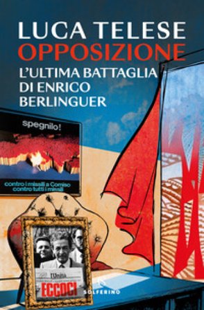 Opposizione. L'ultima battaglia di Enrico Berlinguer Luca Telese