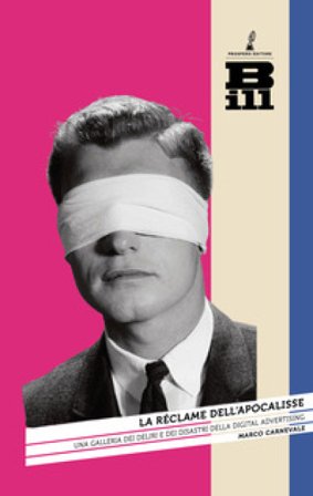 La réclame dell'Apocalisse. Una galleria dei deliri e dei disastri della digital advertising Marco Carnevale