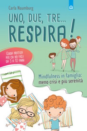 Uno, due, tre... respira! Mindfulness in famiglia: meno crisi e più serenità. Guida pratica per chi ha figli da 3 a 10 anni Carla Naumburg