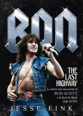 Bon. The last highway. La storia mai raccontata di Bon Scott e di Back In Black degli AC/DC Jesse Fink