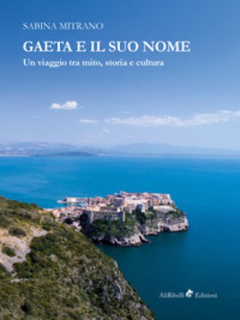 Gaeta e il suo nome. Un viaggio tra mito, storia e cultura Sabina Mitrano