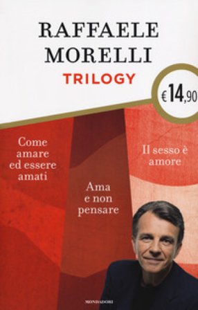 Trilogy: Ama e non pensare-Il sesso è amore. Vivere l'eros senza sensi di colpa-Come amare ed essere amati Raffaele Morelli