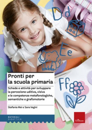 Pronti per la scuola primaria. Schede e attività per sviluppare la percezione uditiva, visiva e le competenze metafonologiche, semantiche e 