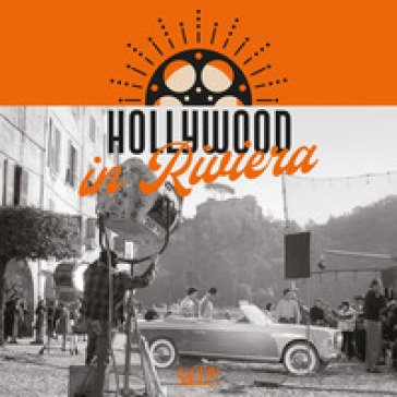 Hollywood in Riviera. La cronaca delle star del cinema nelle immagini dell'Archivio Fotografico Francesco Leoni. Ediz. illustrata