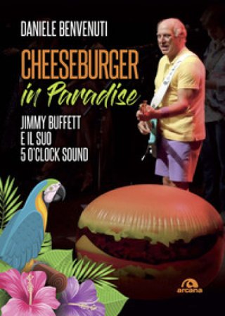 Cheeseburger in paradise. Jimmy Buffett e il suo 5 o'clock sound Daniele Benvenuti