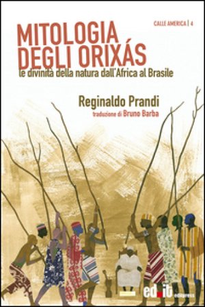 Mitologia degli Orixás. Le divinità della natura dall'Africa al Brasile Reginaldo Prandi