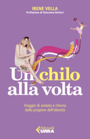 Un chilo alla volta. Viaggio di andata e ritorno dalla prigione dell'obesità Irene Vella