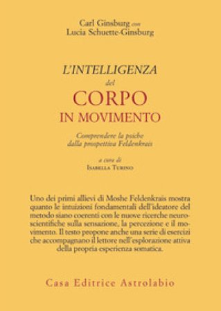L'intelligenza del corpo in movimento. Comprendere la psiche dalla prospettiva Feldenkrais Carl Ginsburg