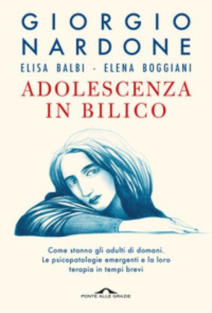 Adolescenza in bilico. Come stanno gli adulti di domani. Le psicopatologie emergenti e la loro terapia in tempi brevi Giorgio Nardone