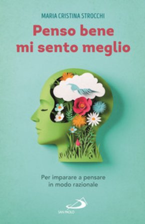 Penso bene, mi sento meglio. Per imparare a pensare in modo razionale Maria Cristina Strocchi