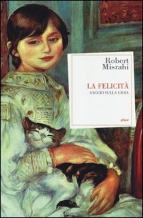 La felicità. Saggio sulla gioia Robert Misrahi