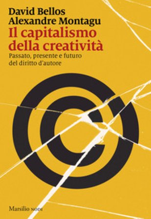 Il capitalismo della creatività. Passato, presente e futuro del diritto d'autore David Bellos