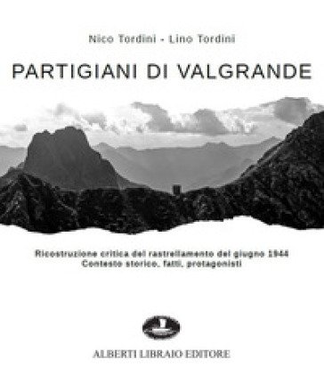 Partigiani di Valgrande. Ricostruzione critica del rastrellamento del giugno 1944. Contesto storico, fatti, protagonisti Nico Tordini