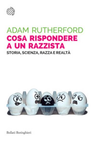 Cosa rispondere a un razzista. Storia, scienza, razza e realtà Adam Rutherford