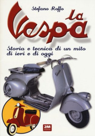 La Vespa. Storia e tecnica di un mito di ieri e di oggi. Ediz. a colori Stefano Roffo